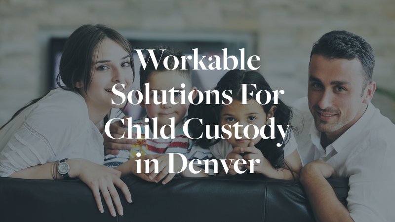 workable solutions for child custody in denver